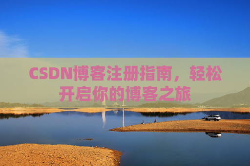 CSDN博客注册指南，轻松开启你的博客之旅